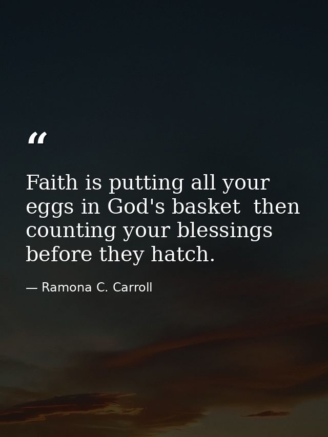 Faith is putting all your eggs in God's basket  then counting your blessings before they hatch. — Ramona C. Carroll