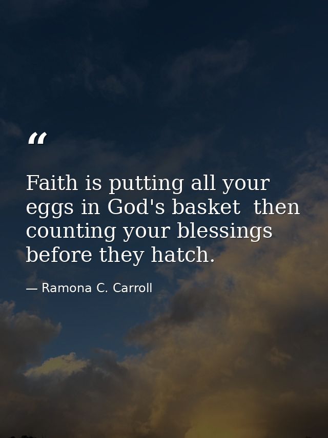 Faith is putting all your eggs in God's basket  then counting your blessings before they hatch. — Ramona C. Carroll