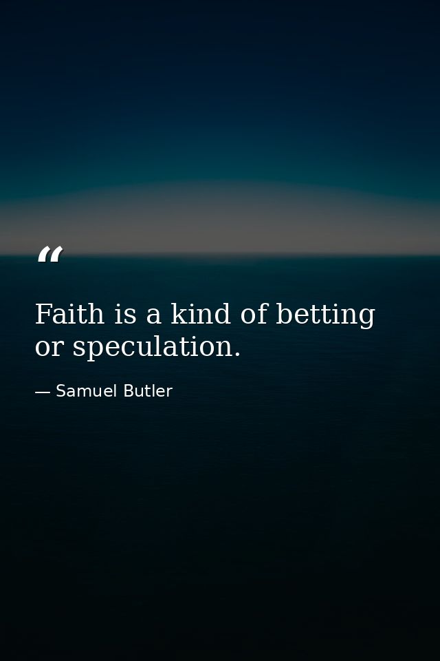 Faith is a kind of betting  or speculation. — Samuel Butler