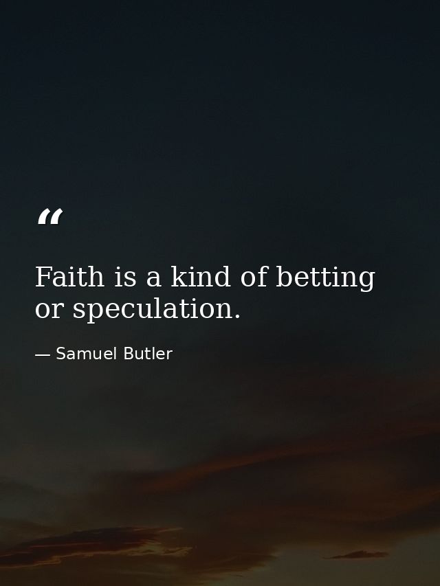 Faith is a kind of betting  or speculation. — Samuel Butler