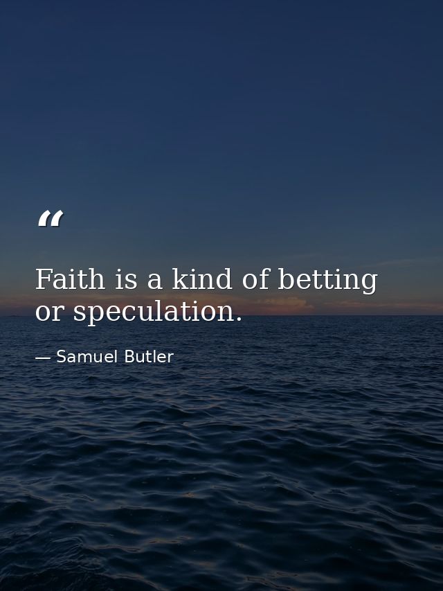 Faith is a kind of betting  or speculation. — Samuel Butler