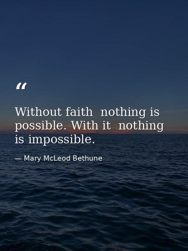 Without faith  nothing is possible. With it  nothing is impossible. — Mary McLeod Bethune