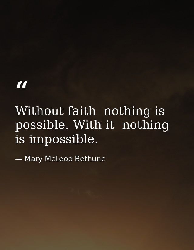 Without faith  nothing is possible. With it  nothing is impossible. — Mary McLeod Bethune