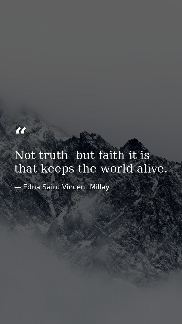 Not truth  but faith it is that keeps the world alive. — Edna Saint Vincent Millay