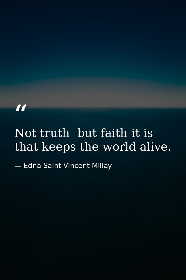 Not truth  but faith it is that keeps the world alive. — Edna Saint Vincent Millay
