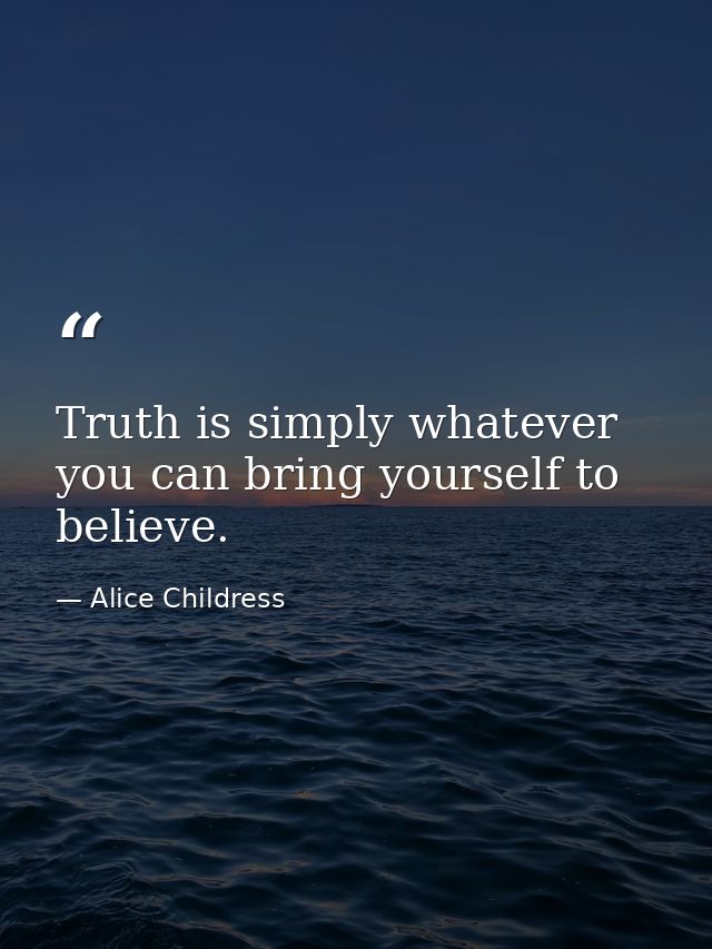Truth is simply whatever you can bring yourself to believe. — Alice Childress