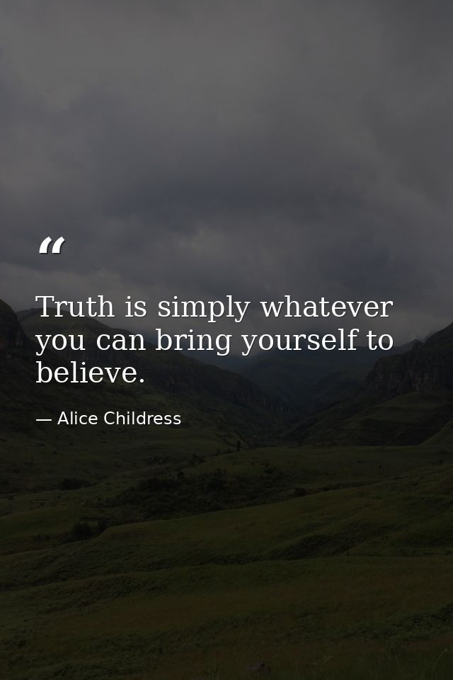 Truth is simply whatever you can bring yourself to believe. — Alice Childress