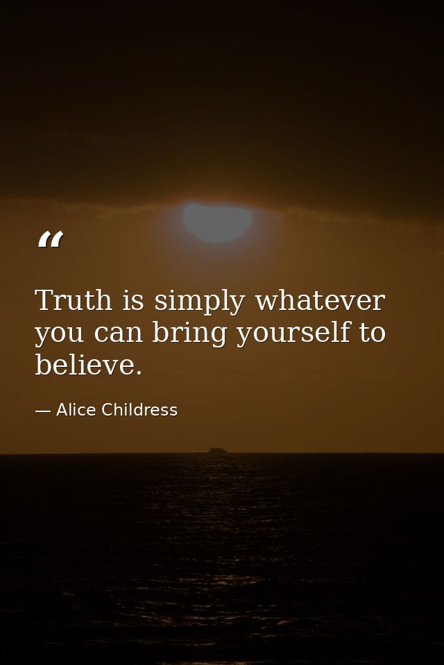 Truth is simply whatever you can bring yourself to believe. — Alice Childress