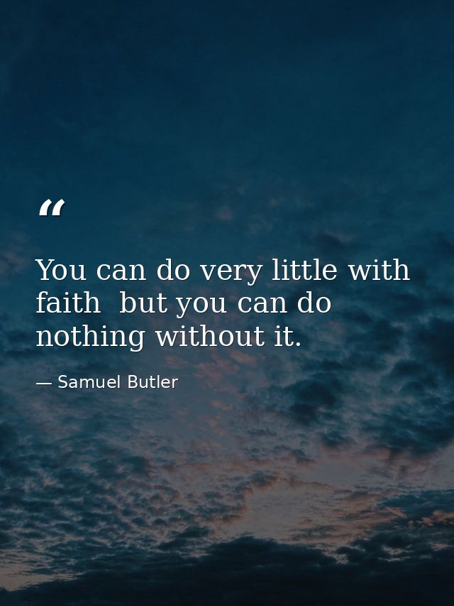 You can do very little with faith  but you can do nothing without it. — Samuel Butler