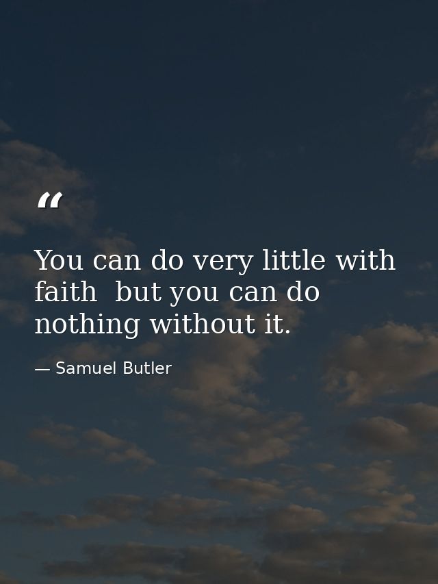 You can do very little with faith  but you can do nothing without it. — Samuel Butler