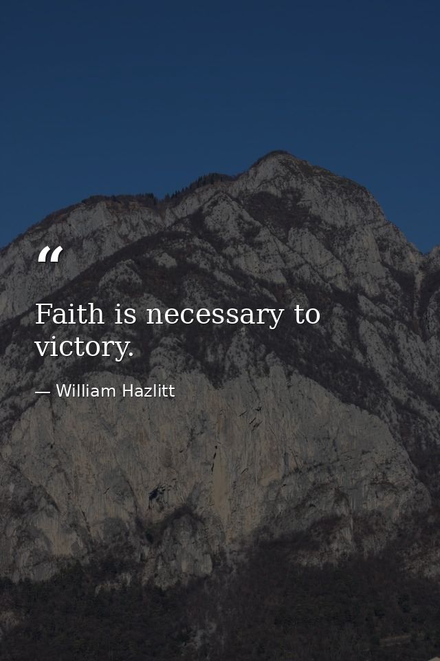 Faith is necessary to victory. — William Hazlitt
