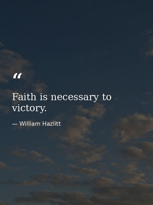 Faith is necessary to victory. — William Hazlitt