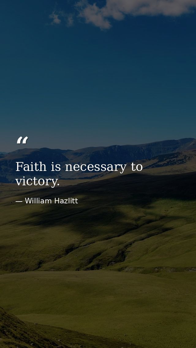 Faith is necessary to victory. — William Hazlitt