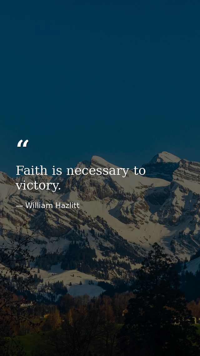 Faith is necessary to victory. — William Hazlitt