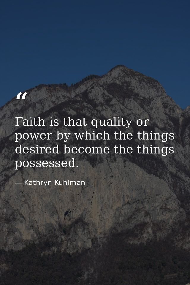 Faith is that quality or power by which the things desired become the things possessed. — Kathryn Kuhlman