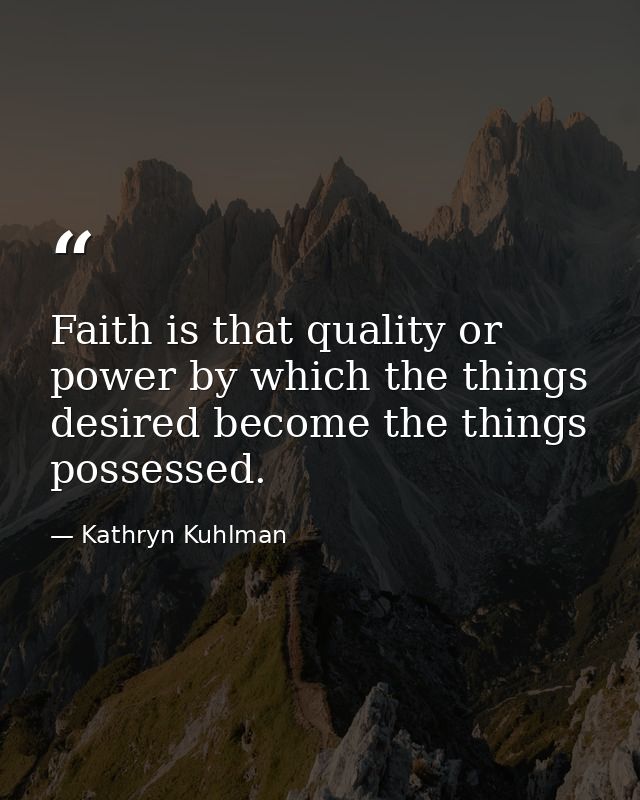 Faith is that quality or power by which the things desired become the things possessed. — Kathryn Kuhlman