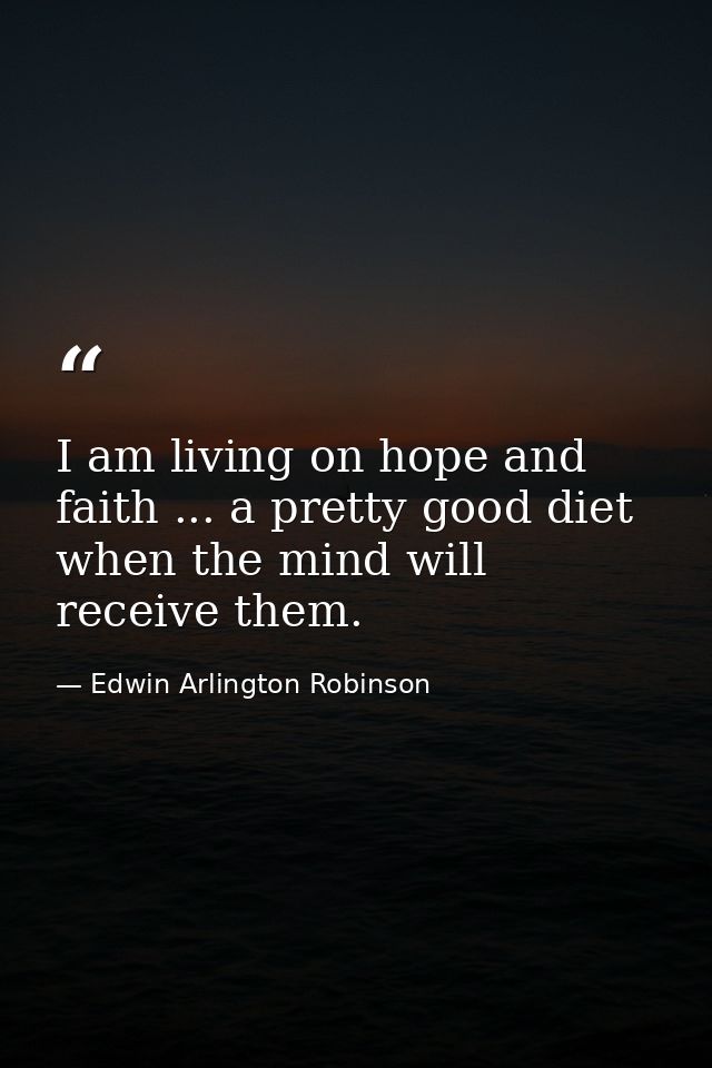 I am living on hope and faith ... a pretty good diet when the mind will receive them. — Edwin Arlington Robinson