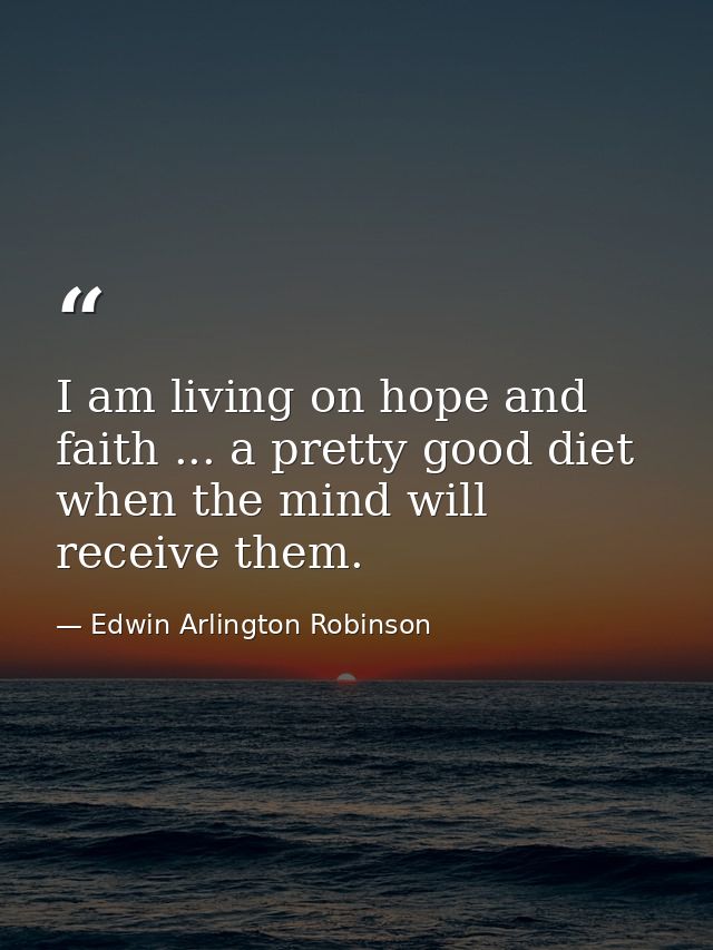 I am living on hope and faith ... a pretty good diet when the mind will receive them. — Edwin Arlington Robinson