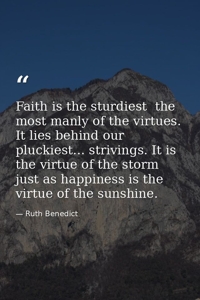 Faith is the sturdiest  the most manly of the virtues. It lies behind our pluckiest... strivings. It is the virtue of th — Ruth Benedict