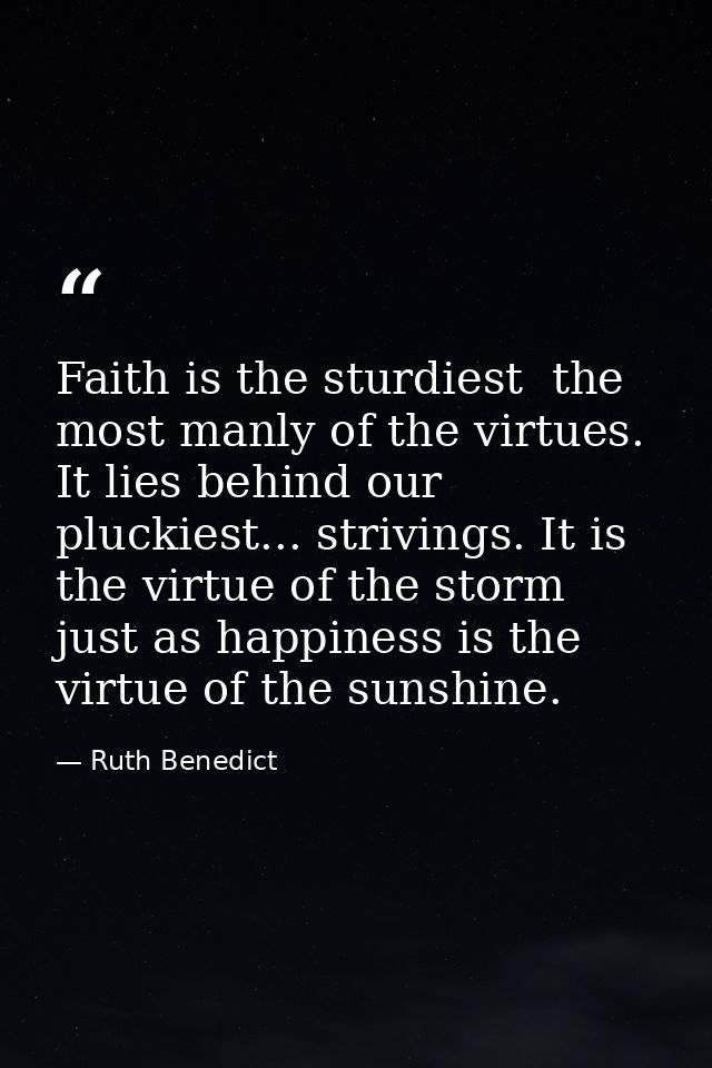 Faith is the sturdiest  the most manly of the virtues. It lies behind our pluckiest... strivings. It is the virtue of th — Ruth Benedict