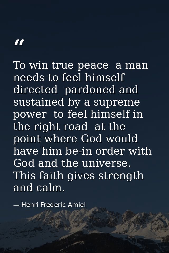 To win true peace  a man needs to feel himself directed  pardoned and sustained by a supreme power  to feel himself in t — Henri Frederic Amiel