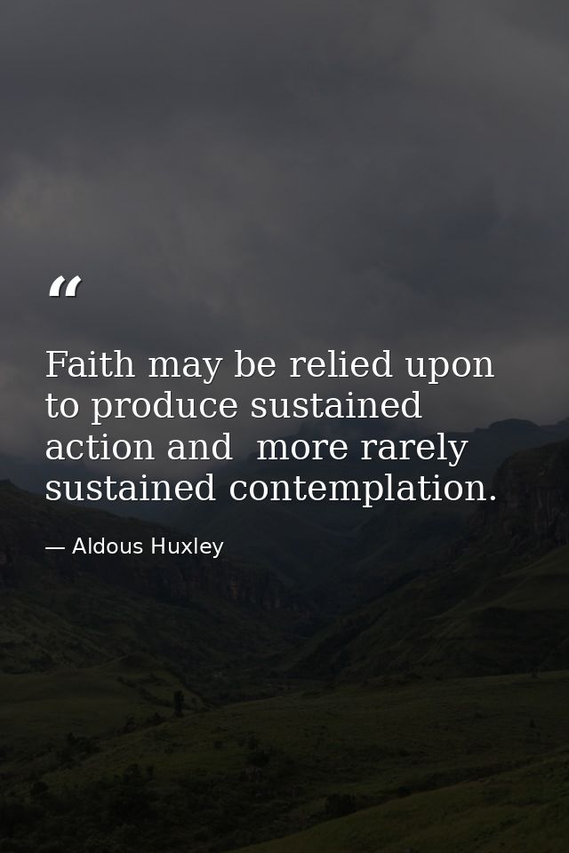 Faith may be relied upon to produce sustained action and  more rarely  sustained contemplation. — Aldous Huxley