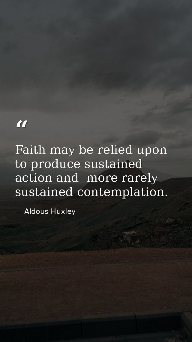 Faith may be relied upon to produce sustained action and  more rarely  sustained contemplation. — Aldous Huxley