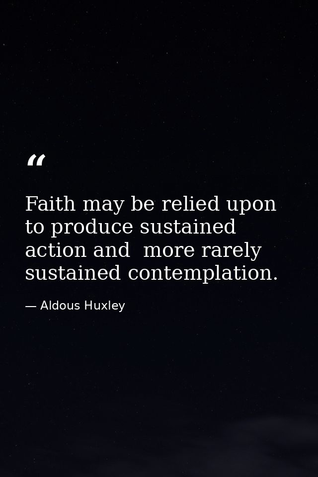 Faith may be relied upon to produce sustained action and  more rarely  sustained contemplation. — Aldous Huxley