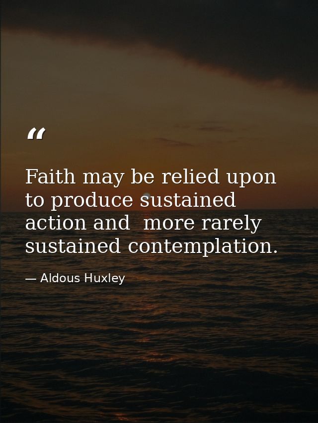 Faith may be relied upon to produce sustained action and  more rarely  sustained contemplation. — Aldous Huxley