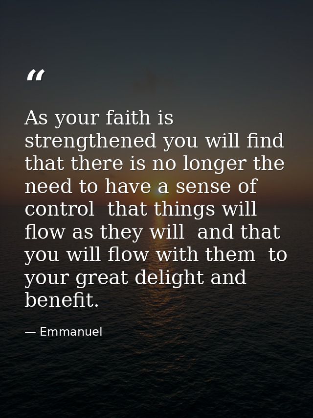 As your faith is strengthened you will find that there is no longer the need to have a sense of control  that things wil — Emmanuel