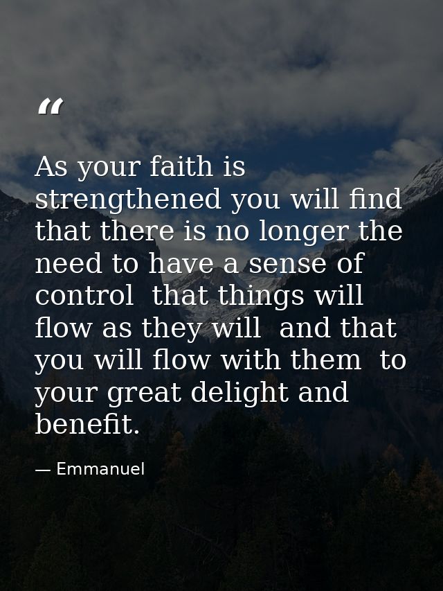As your faith is strengthened you will find that there is no longer the need to have a sense of control  that things wil — Emmanuel