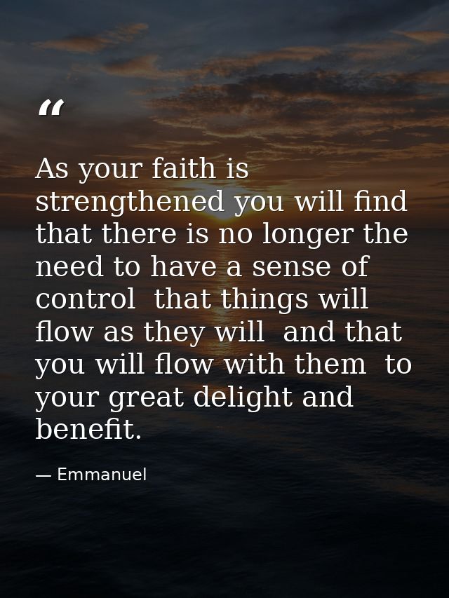 As your faith is strengthened you will find that there is no longer the need to have a sense of control  that things wil — Emmanuel