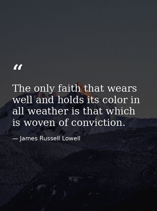 The only faith that wears well and holds its color in all weather is that which is woven of conviction. — James Russell Lowell
