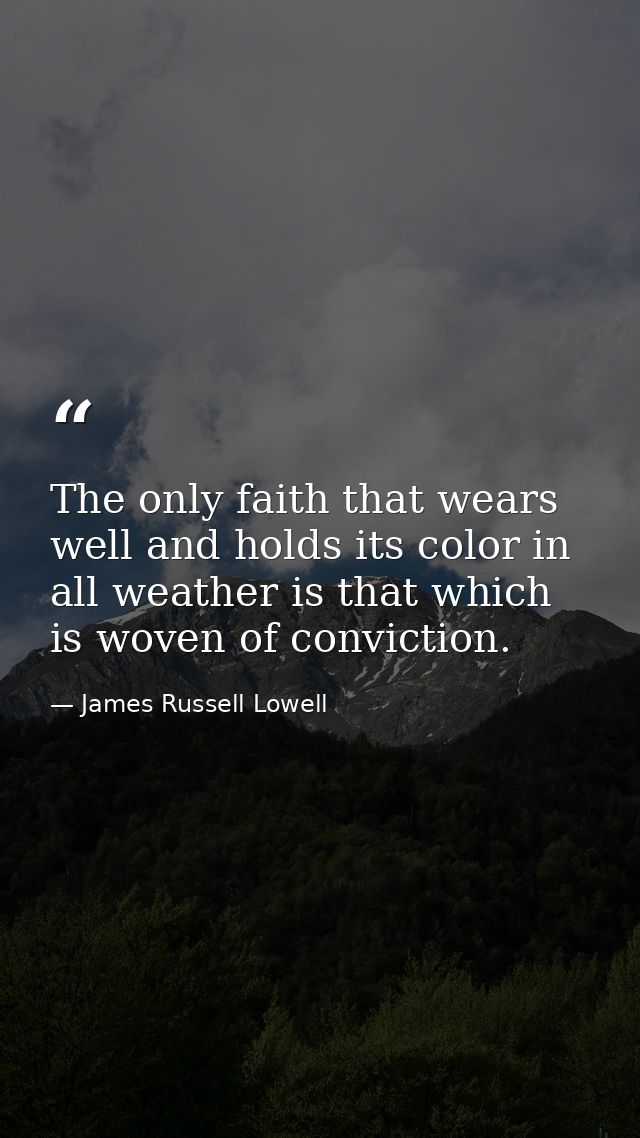 The only faith that wears well and holds its color in all weather is that which is woven of conviction. — James Russell Lowell