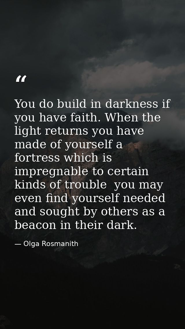 You do build in darkness if you have faith. When the light returns you have made of yourself a fortress which is impregn — Olga Rosmanith