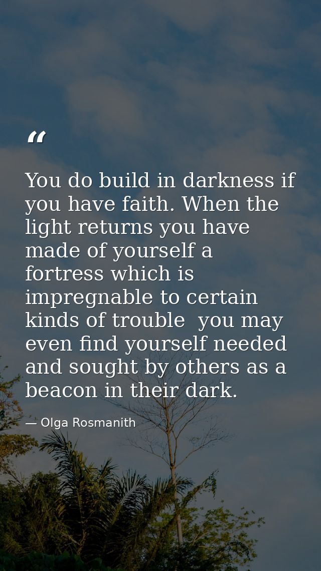 You do build in darkness if you have faith. When the light returns you have made of yourself a fortress which is impregn — Olga Rosmanith