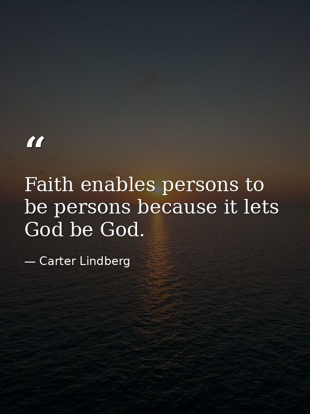 Faith enables persons to be persons because it lets God be God. — Carter Lindberg