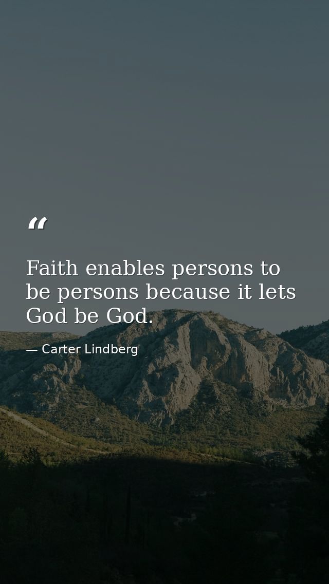Faith enables persons to be persons because it lets God be God. — Carter Lindberg