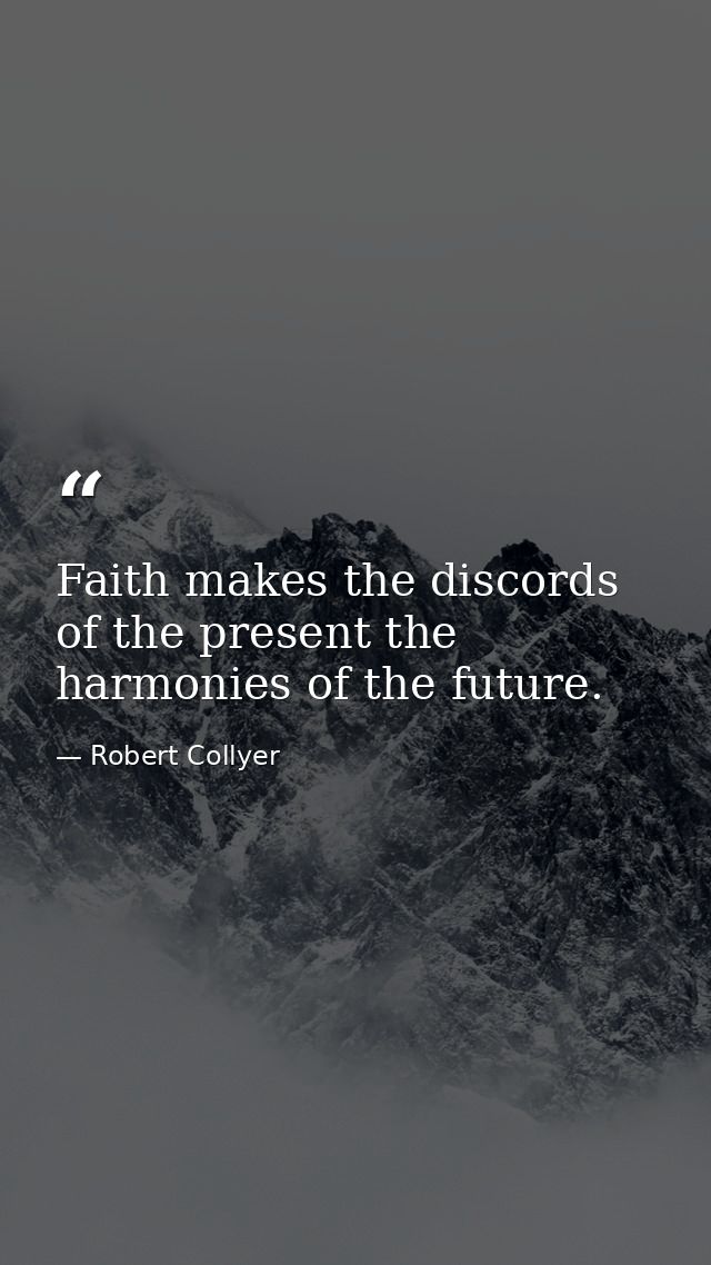 Faith makes the discords of the present the harmonies of the future. — Robert Collyer