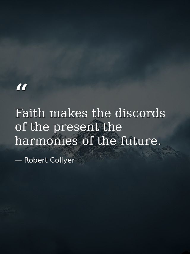 Faith makes the discords of the present the harmonies of the future. — Robert Collyer