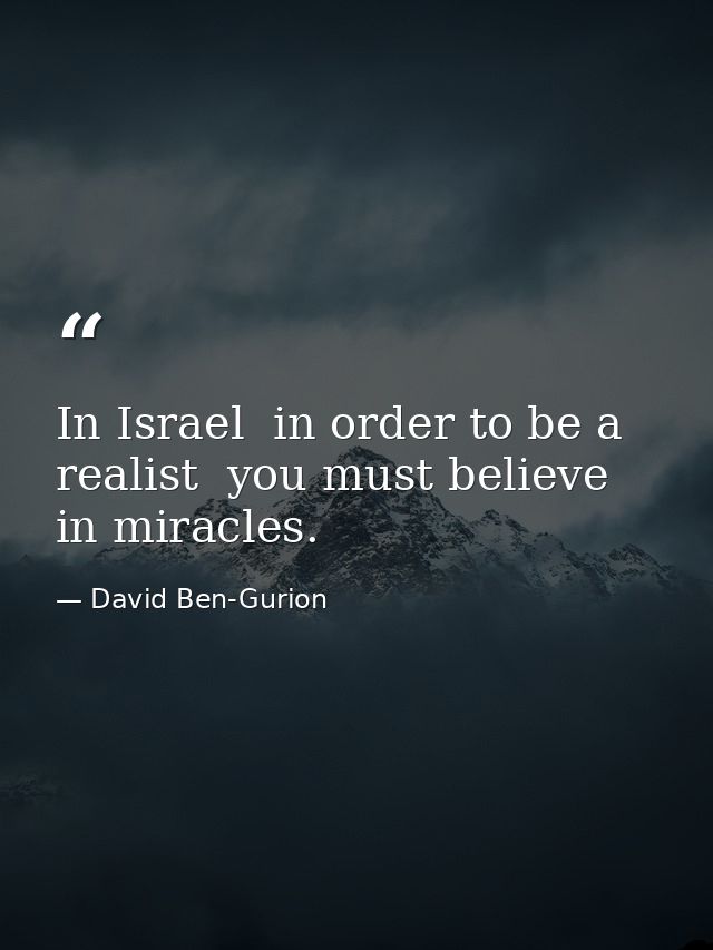 In Israel  in order to be a realist  you must believe in miracles. — David Ben-Gurion