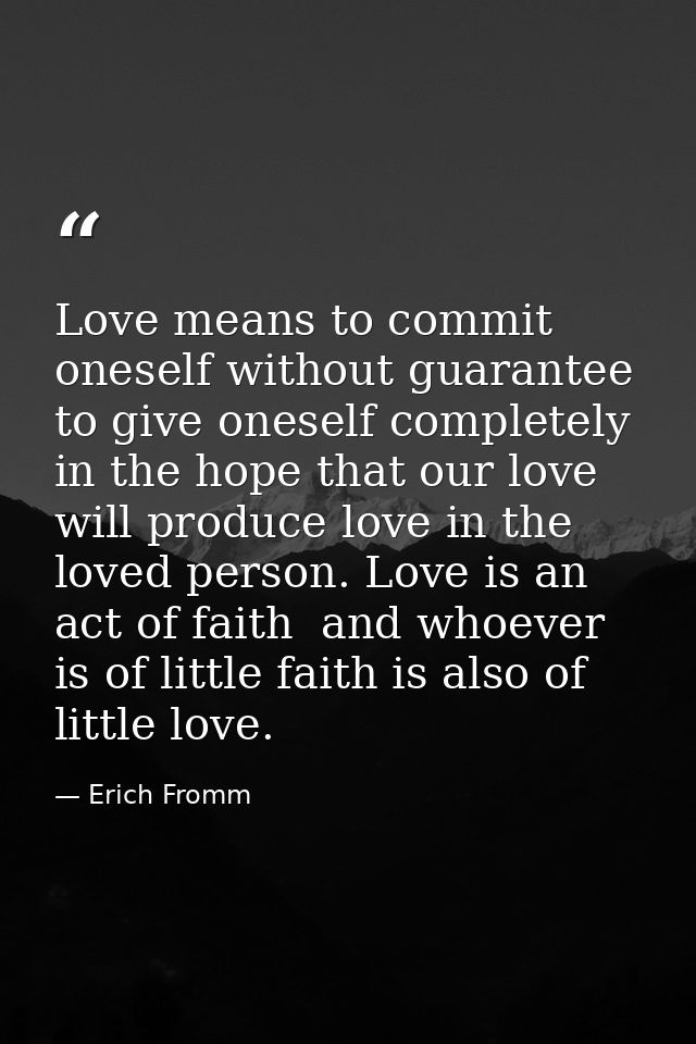 Love means to commit oneself without guarantee  to give oneself completely in the hope that our love will produce love i — Erich Fromm
