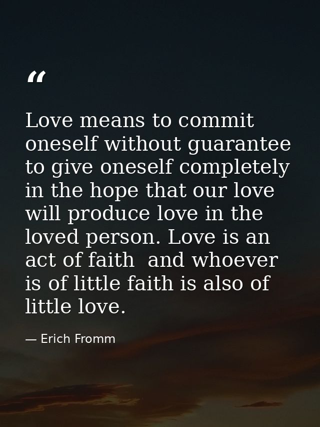 Love means to commit oneself without guarantee  to give oneself completely in the hope that our love will produce love i — Erich Fromm