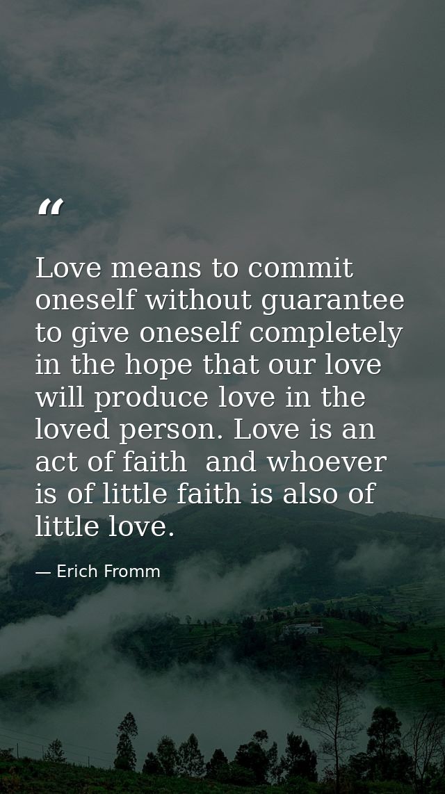Love means to commit oneself without guarantee  to give oneself completely in the hope that our love will produce love i — Erich Fromm
