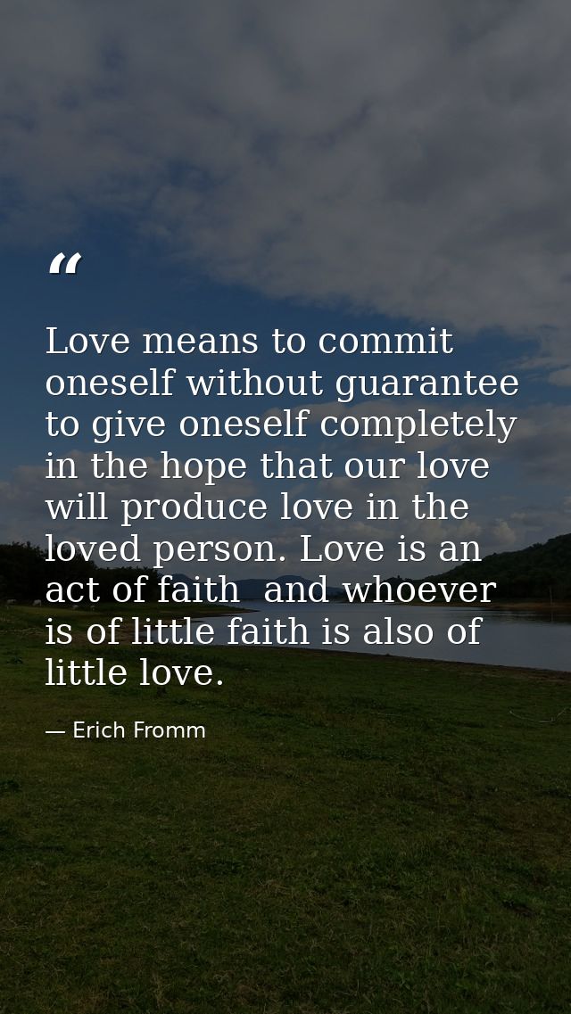 Love means to commit oneself without guarantee  to give oneself completely in the hope that our love will produce love i — Erich Fromm