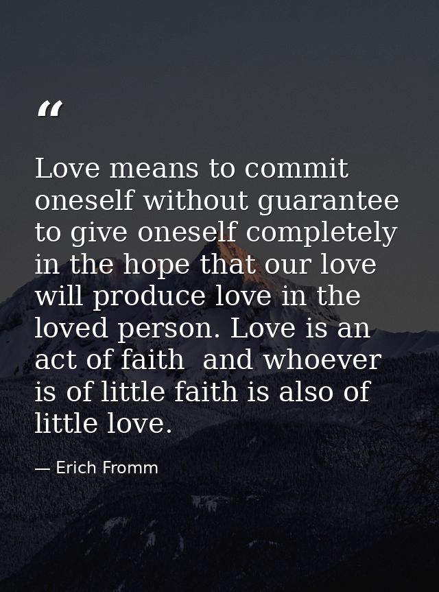 Love means to commit oneself without guarantee  to give oneself completely in the hope that our love will produce love i — Erich Fromm