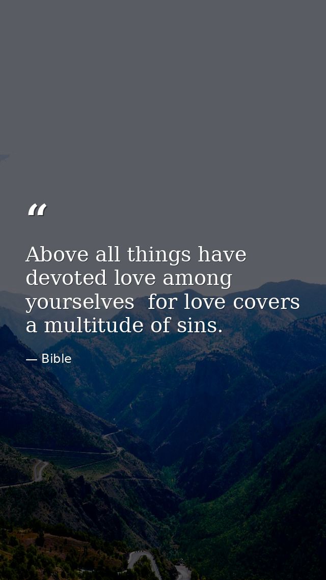 Above all things have devoted love among yourselves  for love covers a multitude of sins. — Bible