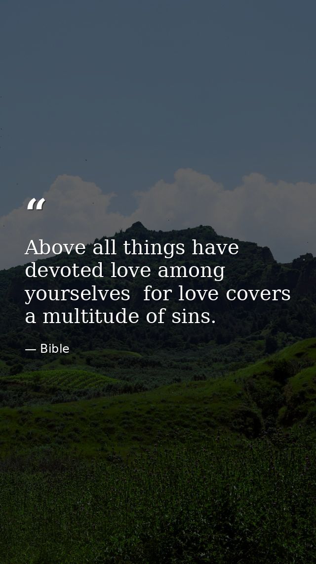 Above all things have devoted love among yourselves  for love covers a multitude of sins. — Bible