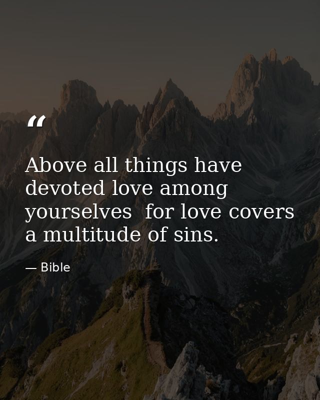 Above all things have devoted love among yourselves  for love covers a multitude of sins. — Bible
