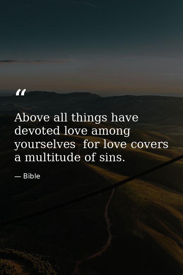 Above all things have devoted love among yourselves  for love covers a multitude of sins. — Bible